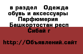  в раздел : Одежда, обувь и аксессуары » Парфюмерия . Башкортостан респ.,Сибай г.